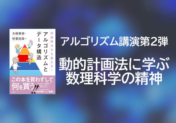 アルゴリズム講演第二弾『動的計画法に学ぶ数理科学の精神』開催決定！