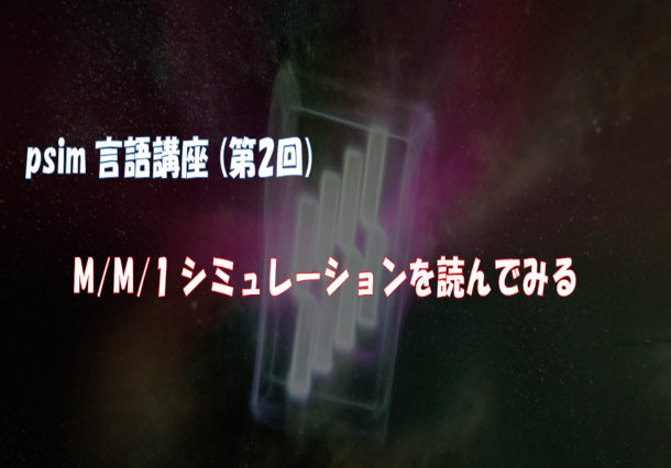 psim言語講座（第2回）離散イベントシミュレーション（待ち行列 M/M/1モデル）を読んでみる